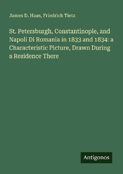 St. Petersburgh, Constantinople, and Napoli Di Romania in 1833 and 1834: a Characteristic Picture, Drawn During a Residence There