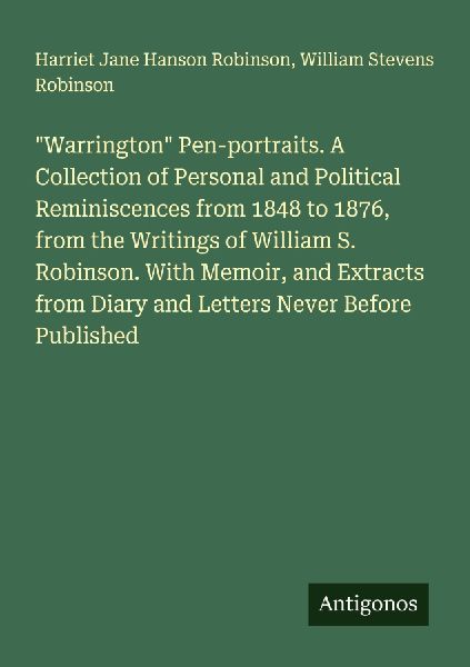 Warrington Pen-portraits. A Collection of Personal and Political Reminiscences from 1848 to 1876, from the Writings of William S. Robinson. With Memoir, and Extracts from Diary and Letters Never Before Published