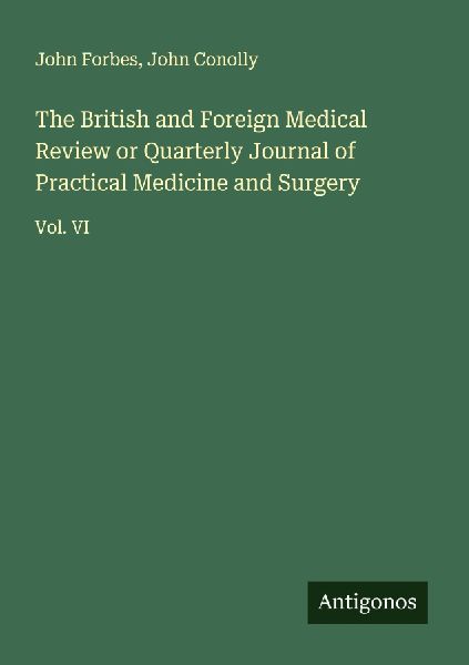 The British and Foreign Medical Review or Quarterly Journal of Practical Medicine and Surgery: Vol. VI