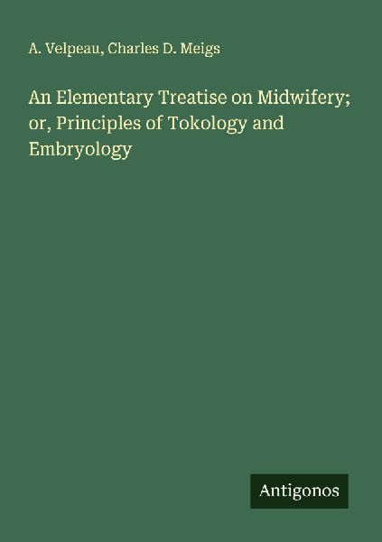 An Elementary Treatise on Midwifery; or, Principles of Tokology and Embryology
