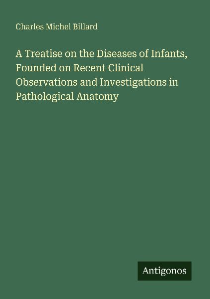 A Treatise on the Diseases of Infants, Founded on Recent Clinical Observations and Investigations in Pathological Anatomy