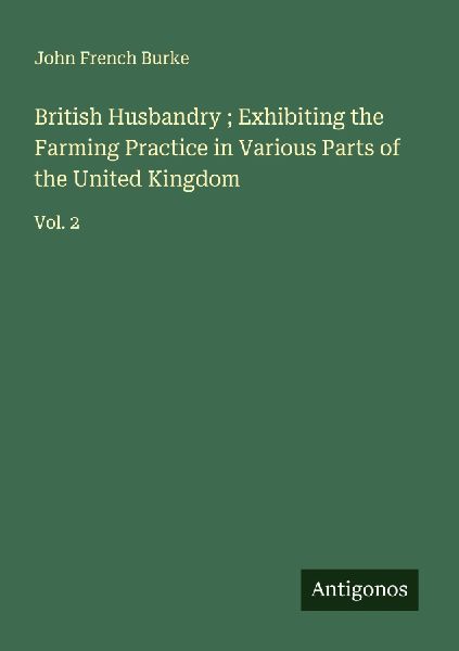 British Husbandry ; Exhibiting the Farming Practice in Various Parts of the United Kingdom: Vol. 2