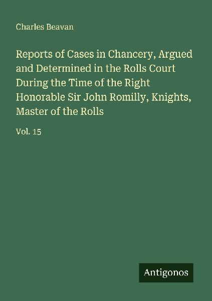 Reports of Cases in Chancery, Argued and Determined in the Rolls Court During the Time of the Right Honorable Sir John Romilly, Knights, Master of the Rolls: Vol. 15