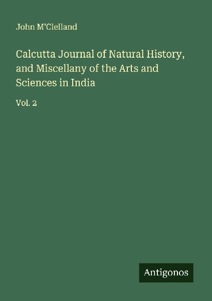 Calcutta Journal of Natural History, and Miscellany of the Arts and Sciences in India: Vol. 2