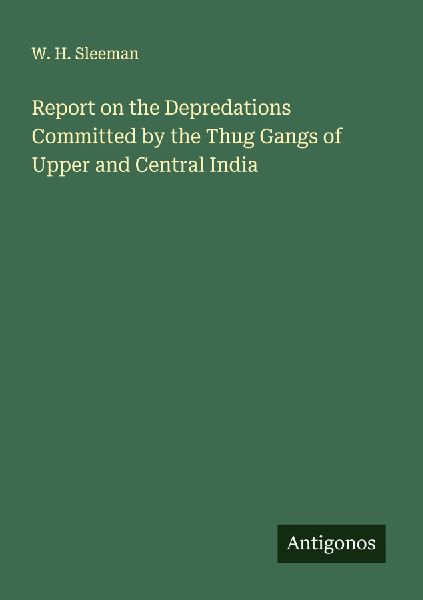 Report on the Depredations Committed by the Thug Gangs of Upper and Central India