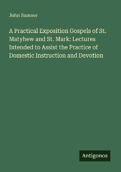 A Practical Exposition Gospels of St. Matyhew and St. Mark: Lectures Intended to Assist the Practice of Domestic Instruction and Devotion