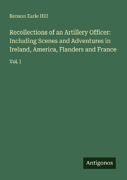 Recollections of an Artillery Officer: Including Scenes and Adventures in Ireland, America, Flanders and France: Vol. I