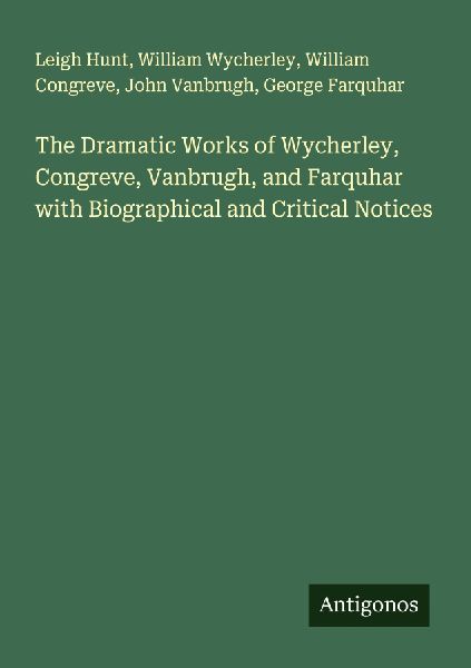 The Dramatic Works of Wycherley, Congreve, Vanbrugh, and Farquhar with Biographical and Critical Notices