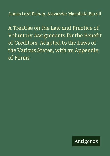 A Treatise on the Law and Practice of Voluntary Assignments for the Benefit of Creditors. Adapted to the Laws of the Various States, with an Appendix of Forms