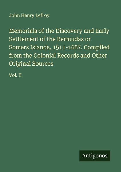 Memorials of the Discovery and Early Settlement of the Bermudas or Somers Islands, 1511-1687. Compiled from the Colonial Records and Other Original Sources: Vol. II