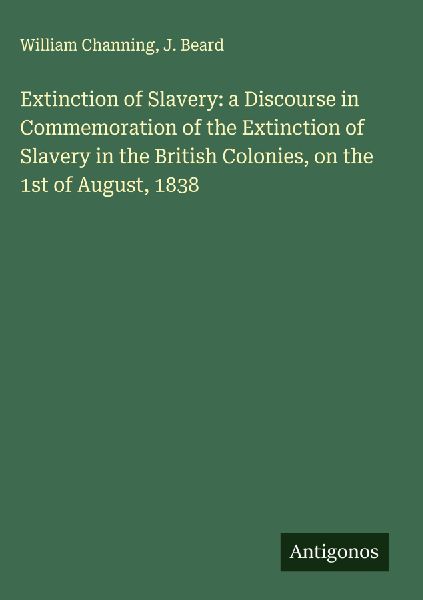 Extinction of Slavery: a Discourse in Commemoration of the Extinction of Slavery in the British Colonies, on the 1st of August, 1838
