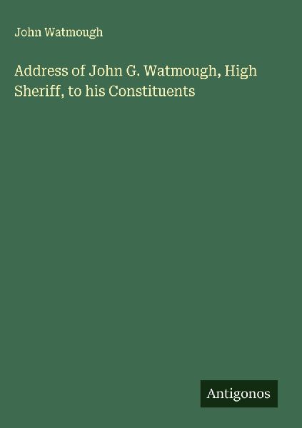 Address of John G. Watmough, High Sheriff, to his Constituents