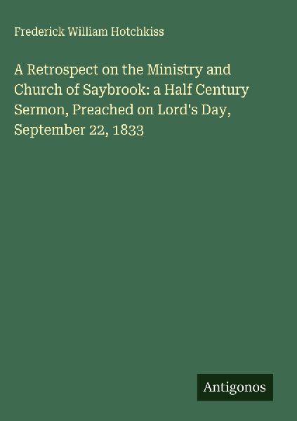 A Retrospect on the Ministry and Church of Saybrook: a Half Century Sermon, Preached on Lords Day, September 22, 1833
