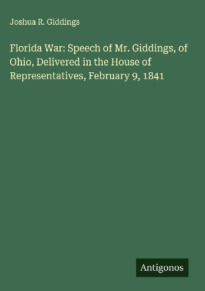 Florida War: Speech of Mr. Giddings, of Ohio, Delivered in the House of Representatives, February 9, 1841