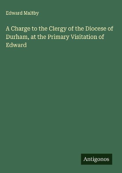 A Charge to the Clergy of the Diocese of Durham, at the Primary Visitation of Edward