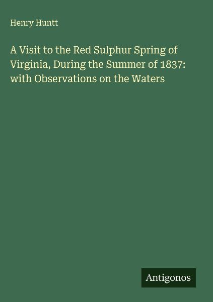 A Visit to the Red Sulphur Spring of Virginia, During the Summer of 1837: with Observations on the Waters