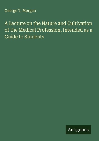 A Lecture on the Nature and Cultivation of the Medical Profession, Intended as a Guide to Students
