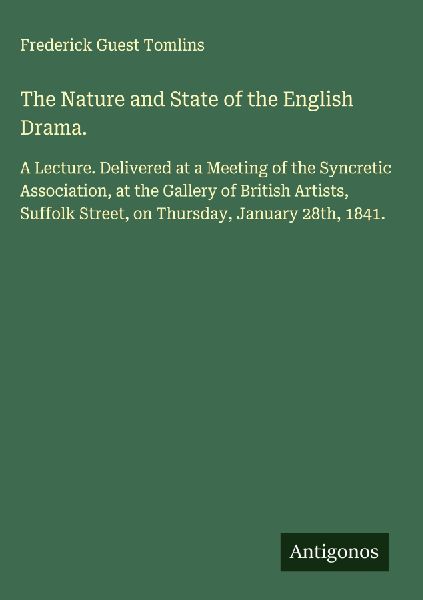 The Nature and State of the English Drama.: A Lecture. Delivered at a Meeting of the Syncretic Association, at the Gallery of British Artists, Suffolk Street, on Thursday, January 28th, 1841.