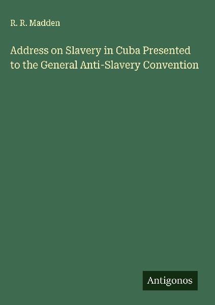 Address on Slavery in Cuba Presented to the General Anti-Slavery Convention
