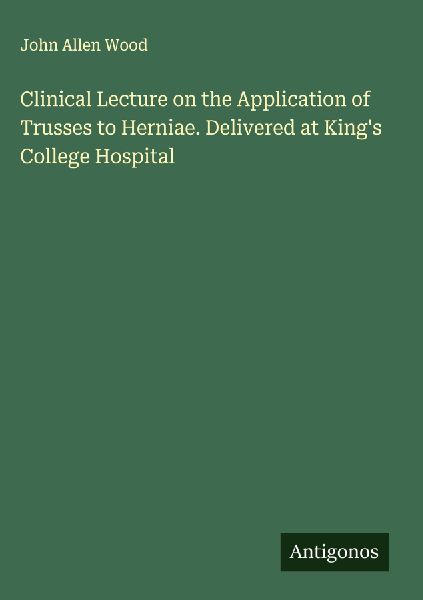 Clinical Lecture on the Application of Trusses to Herniae. Delivered at Kings College Hospital