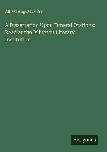 A Dissertation Upon Funeral Orations: Read at the Islington Literary Institution