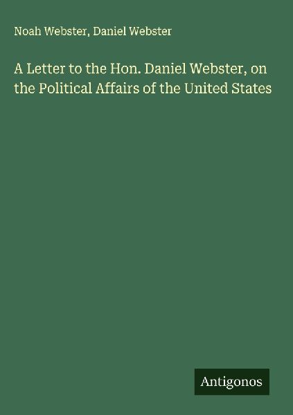 A Letter to the Hon. Daniel Webster, on the Political Affairs of the United States
