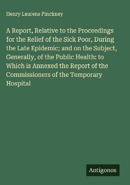 A Report, Relative to the Proceedings for the Relief of the Sick Poor, During the Late Epidemic; and on the Subject, Generally, of the Public Health: to Which is Annexed the Report of the Commissioners of the Temporary Hospital