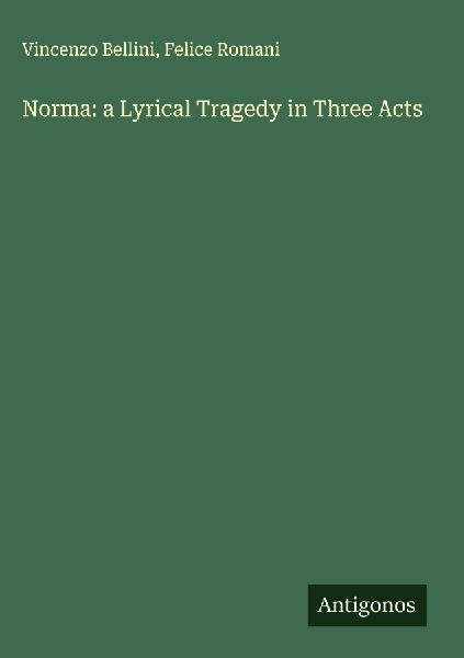Norma: a Lyrical Tragedy in Three Acts