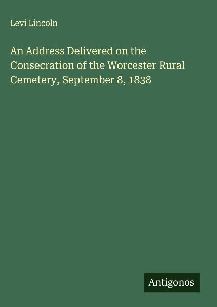 An Address Delivered on the Consecration of the Worcester Rural Cemetery, September 8, 1838
