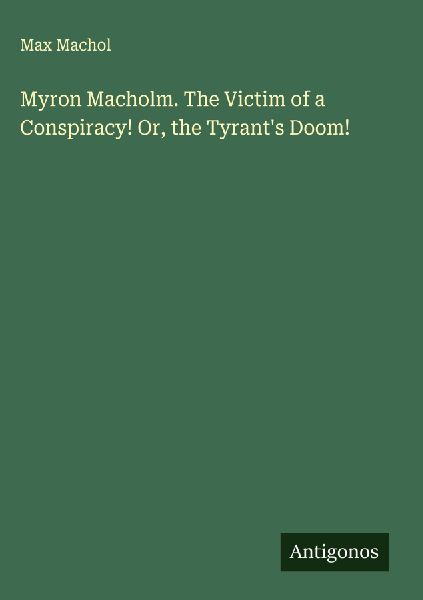 Myron Macholm. The Victim of a Conspiracy! Or, the Tyrants Doom!