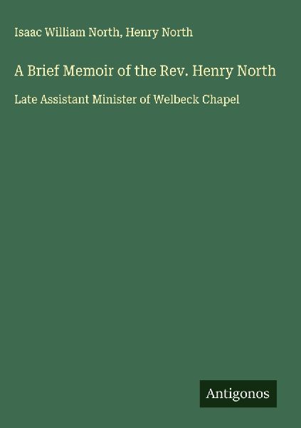 A Brief Memoir of the Rev. Henry North: Late Assistant Minister of Welbeck Chapel