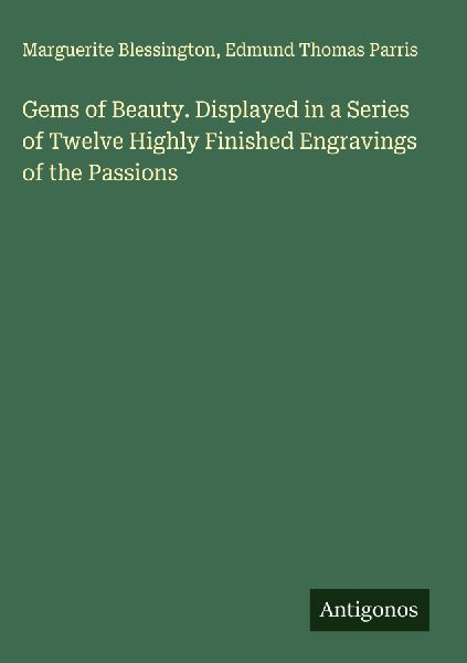 Gems of Beauty. Displayed in a Series of Twelve Highly Finished Engravings of the Passions
