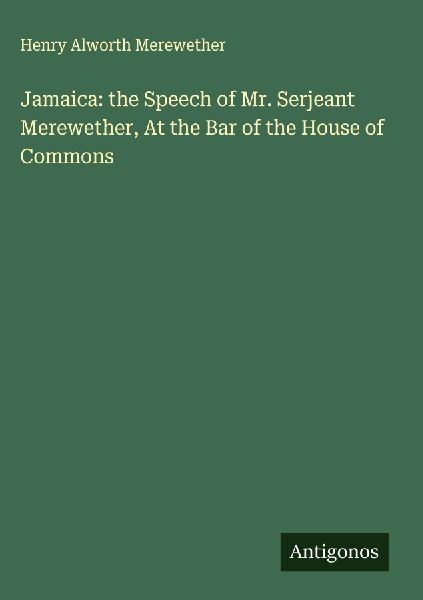 Jamaica: the Speech of Mr. Serjeant Merewether, At the Bar of the House of Commons