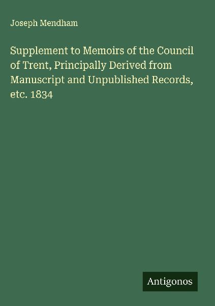 Supplement to Memoirs of the Council of Trent, Principally Derived from Manuscript and Unpublished Records, etc. 1834