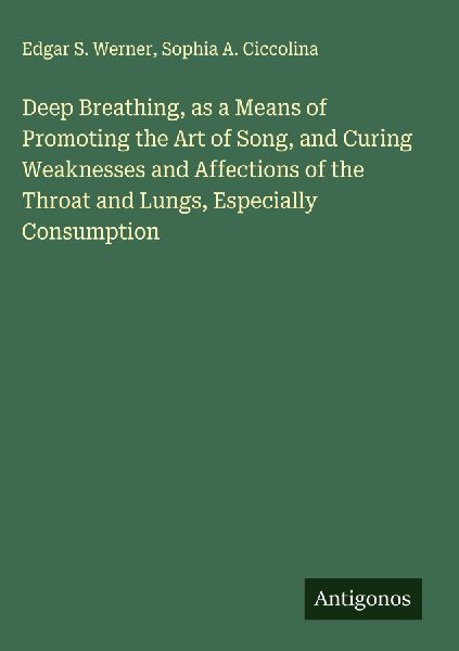 Deep Breathing, as a Means of Promoting the Art of Song, and Curing Weaknesses and Affections of the Throat and Lungs, Especially Consumption