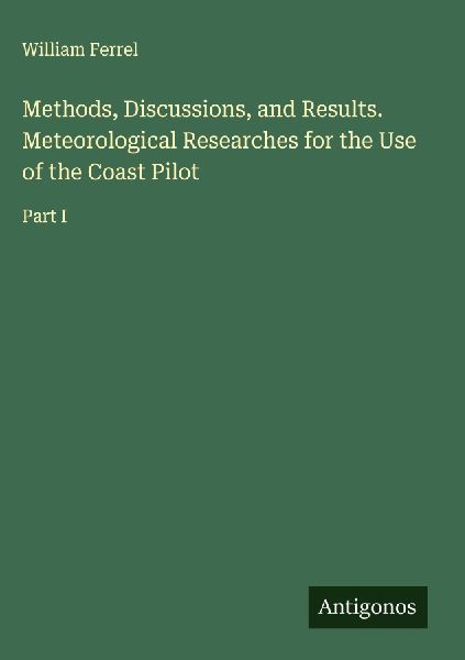 Methods, Discussions, and Results. Meteorological Researches for the Use of the Coast Pilot: Part I