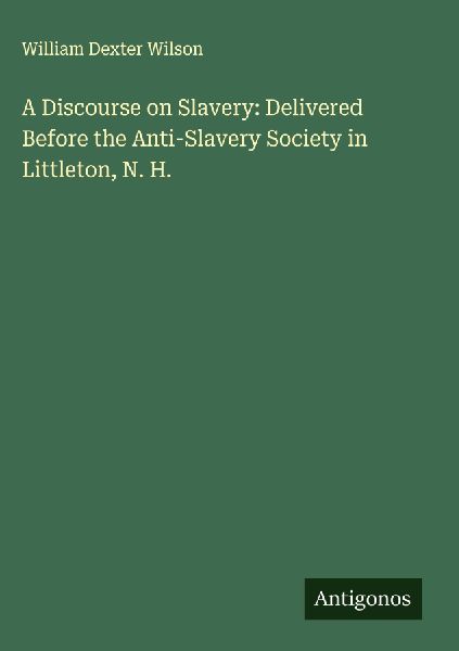 A Discourse on Slavery: Delivered Before the Anti-Slavery Society in Littleton, N. H.