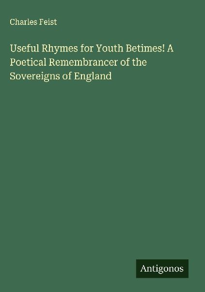 Useful Rhymes for Youth Betimes! A Poetical Remembrancer of the Sovereigns of England