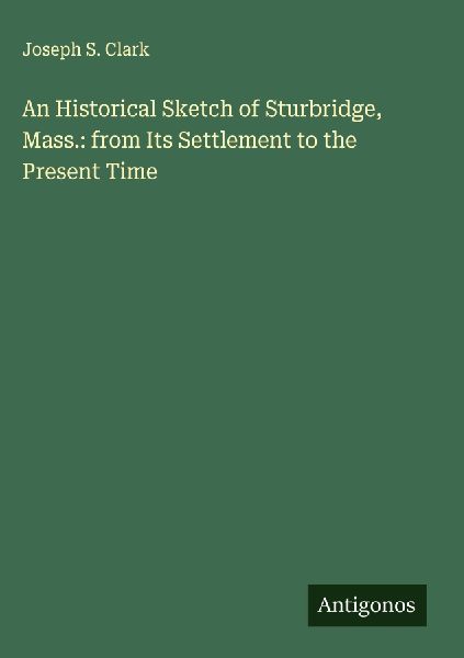 An Historical Sketch of Sturbridge, Mass.: from Its Settlement to the Present Time