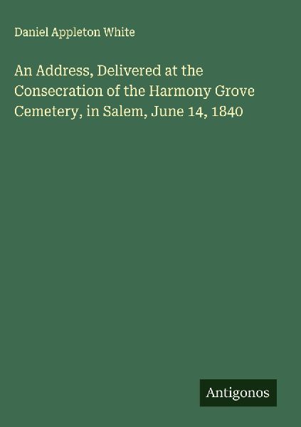 An Address, Delivered at the Consecration of the Harmony Grove Cemetery, in Salem, June 14, 1840