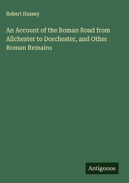 An Account of the Roman Road from Allchester to Dorchester, and Other Roman Remains