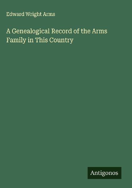 A Genealogical Record of the Arms Family in This Country