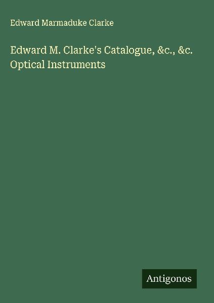 Edward M. Clarkes Catalogue, &c., &c. Optical Instruments