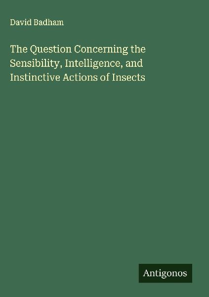 The Question Concerning the Sensibility, Intelligence, and Instinctive Actions of Insects