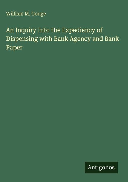 An Inquiry Into the Expediency of Dispensing with Bank Agency and Bank Paper