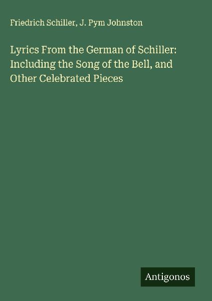 Lyrics From the German of Schiller: Including the Song of the Bell, and Other Celebrated Pieces