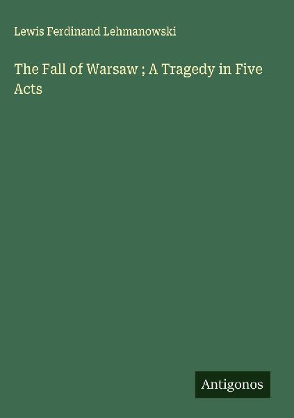 The Fall of Warsaw ; A Tragedy in Five Acts