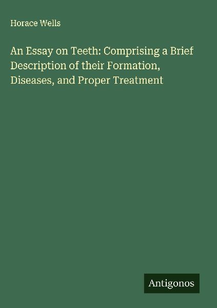 An Essay on Teeth: Comprising a Brief Description of their Formation, Diseases, and Proper Treatment