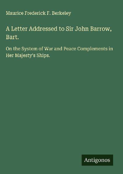 A Letter Addressed to Sir John Barrow, Bart.: On the System of War and Peace Complements in Her Majestys Ships.
