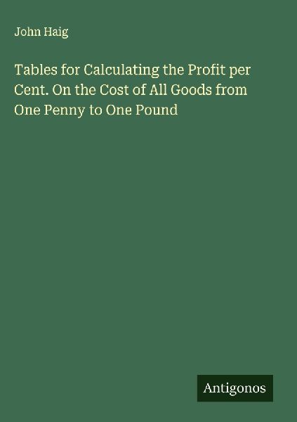 Tables for Calculating the Profit per Cent. On the Cost of All Goods from One Penny to One Pound